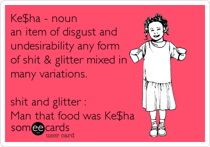 Ke$ha - noun 
an item of disgust and
undesirability any form
of shit & glitter mixed in
many variations. 

shit and glitter : 
Man that food was Ke$ha