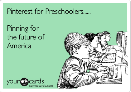 Pinterest for Preschoolers......

Pinning for
the future of
America