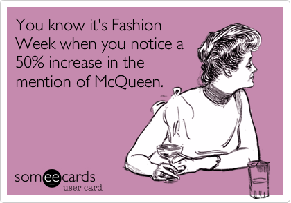 You know it's Fashion
Week when you notice a
50% increase in the
mention of McQueen.
