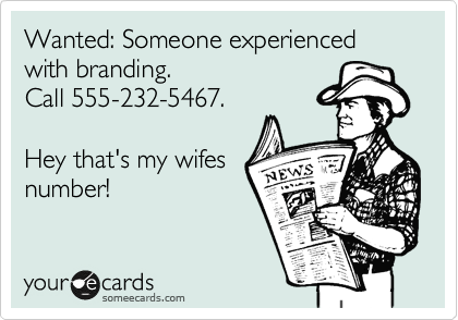 Wanted: Someone experienced with branding. 
Call 555-232-5467.

Hey that's my wifes
number!