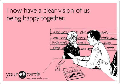 I now have a clear vision of us being happy together.