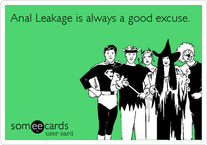 Anal Leakage is always a good excuse.