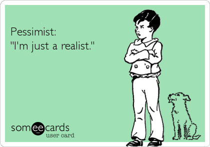 Pessimist: "I'm just a realist."