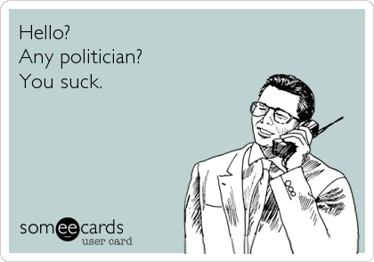 Hello?
Any politician?
You suck.
