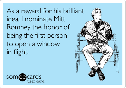 As a reward for his brilliantidea, I recommend MittRomney the honor of being the first person 
to open a window
in flight.