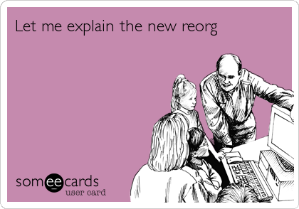 Let me explain the new reorg