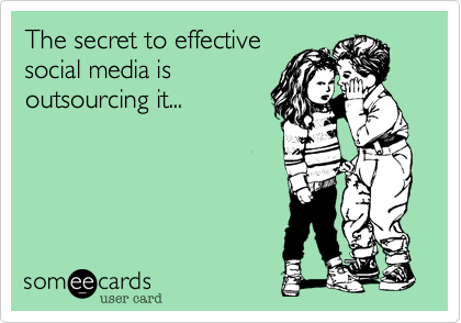 The secret to effective
social media is
outsourcing it...