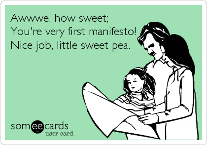 Awwwe, how sweet;
You're very first manifesto!
Nice job, little sweet pea.