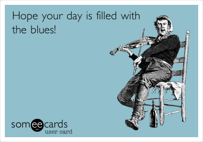 Hope your day is filled with
the blues!