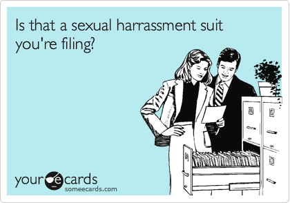 Is that a sexual harrassment suit you're filing?