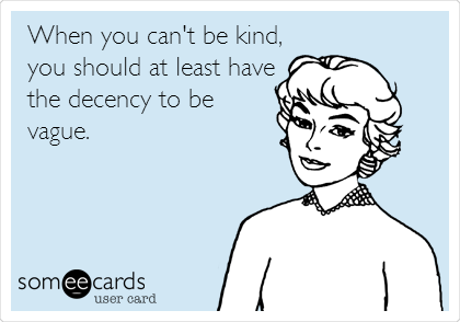 When you can't be kind,
you should at least have
the decency to be
vague.