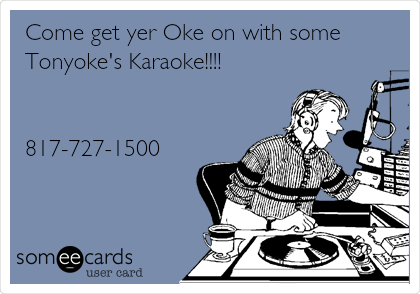 Come get yer Oke on with some
Tonyoke's Karaoke!!!!


817-727-1500