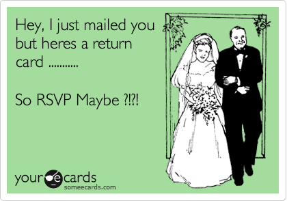 Hey, I just mailed you
but heres a return 
card ...........

So RSVP Maybe ?!?!