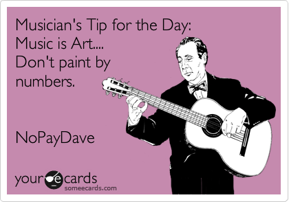 Musician's Tip for the Day:
Music is Art....
Don't paint by
numbers. 
 

NoPayDave