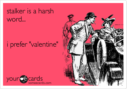 stalker is a harsh
word...


i prefer "valentine"