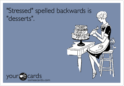"Stressed" spelled backwards is
"desserts".