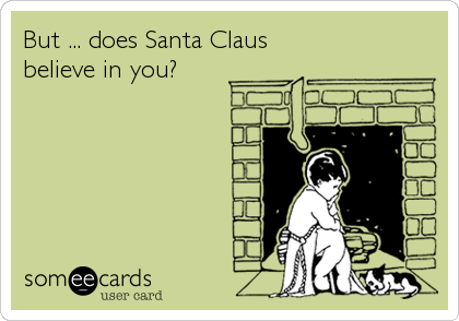But ... does Santa Claus
believe in you?