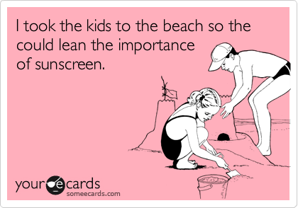 I took the kids to the beach so the could lean the important
of sunscreen.
