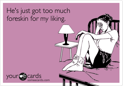 He's just got too much
foreskin for my liking.