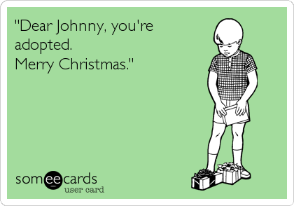 "Dear Johnny, you're
adopted.
Merry Christmas."