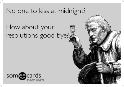 No one to kiss at midnight?

How about your 
resolutions good-bye?