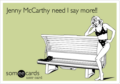 Jenny McCarthy need I say more!!