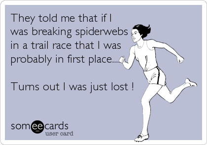 They told me that if I
was breaking spiderwebs
in a trail race that I was
probably in first place....

Turns out I was just lost !