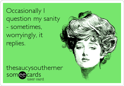 Occasionally I
question my sanity
- sometimes,
worryingly, it
replies. 


thesaucysoutherner