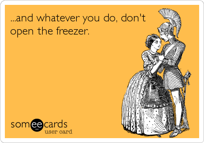 ...and whatever you do, don't
open the freezer.