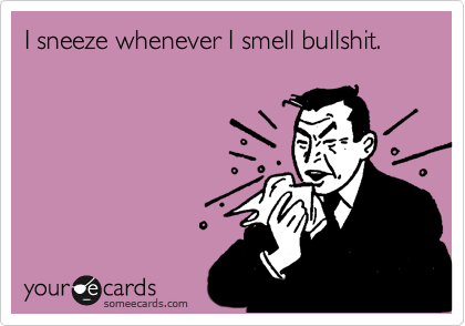 I sneeze whenever I smell bullshit. 