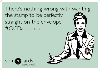 There's nothing wrong with wanting
the stamp to be perfectly
straight on the envelope.
#OCDandproud