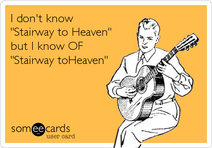 I don't know 
"Stairway to Heaven"
but I know OF
"Stairway toHeaven"