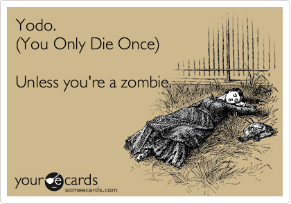 Yodo. 
%28You Only Die Once%29

Unless you're a zombie.