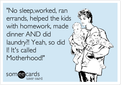"No sleep%2Cworked%2C ran 
errands%2C helped the kids
with homework%2C made
dinner AND did
laundry%3F! Yeah%2C so did 
I! It's called
Motherhood!" 