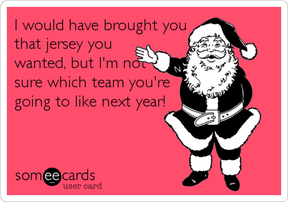 I would have brought you
that jersey you
wanted, but I'm not
sure which team you're
going to like next year!