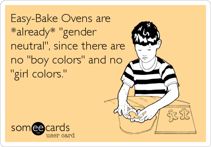 Easy-Bake Ovens are
*already* "gender
neutral", since there are
no "boy colors" and no
"girl colors."