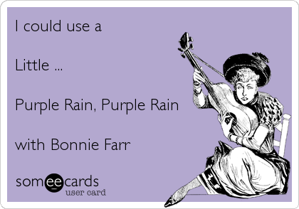 I could use a 

Little ...

Purple Rain, Purple Rain

with Bonnie Farr