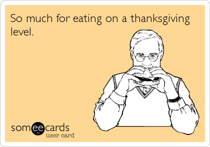 So much for eating on a thanksgiving
level.