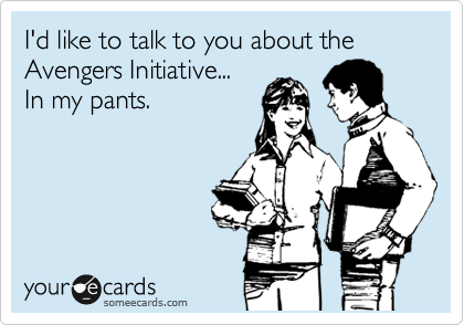 I'd like to talk to you about the Avengers Initiative...
In my pants.