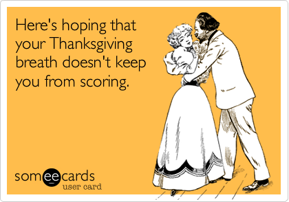 Here's hoping that
your Thanksgiving
breath doesn't keep
you from scoring.
 