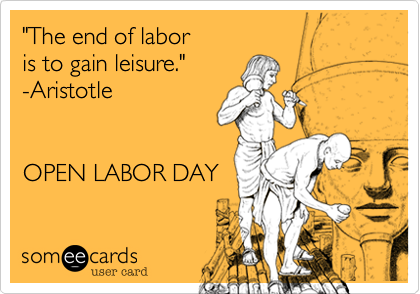 "The end of labor 
is to gain leisure." 
-Aristotle  


OPEN LABOR DAY
