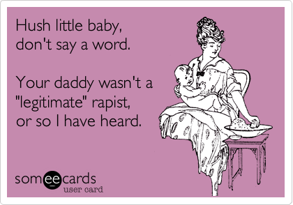 Hush little baby, 
don't say a word.

Your daddy wasn't a
"legitimate" rapist, 
or so I have heard.