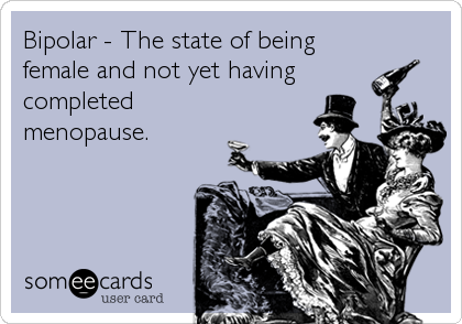 Bipolar - The state of being
female and not yet having
completed
menopause.