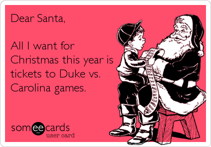 Dear Santa,

All I want for
Christmas this year is
tickets to Duke vs.
Carolina games.