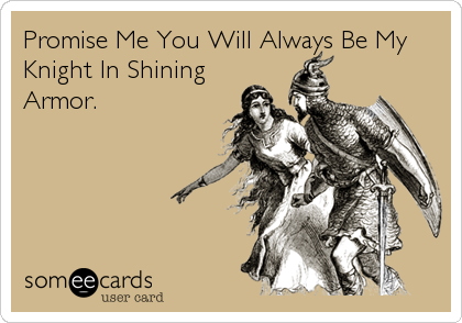 Promise Me You Will Always Be My
Knight In Shining
Armor.