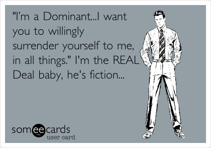 "Iâ€™m a Dominant...I want
you to willingly
surrender yourself to me,
in all things." I'm the REAL
Deal baby, he's fiction...