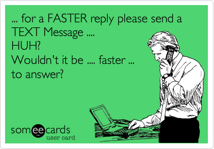 ... for a FASTER reply please send a TEXT Message .... 
HUH%3F
Wouldn't it be .... faster ...
to answer%3F