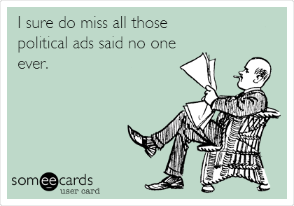 I sure do miss all those
political ads said no one
ever.