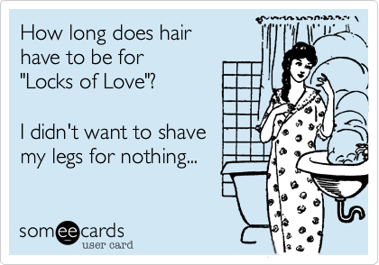 How long does hair 
have to be for  
"Locks of Love"?

I didn't want to shave 
my legs for nothing...