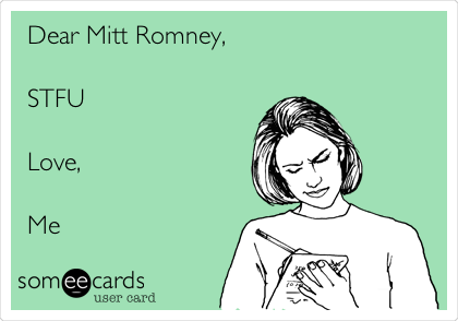 Dear Mitt Romney,

STFU

Love,

Me